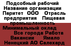 Подсобный рабочий › Название организации ­ Паритет, ООО › Отрасль предприятия ­ Пищевая промышленность › Минимальный оклад ­ 22 500 - Все города Работа » Вакансии   . Ямало-Ненецкий АО,Салехард г.